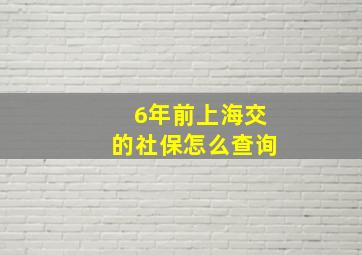 6年前上海交的社保怎么查询