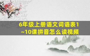 6年级上册语文词语表1~10课拼音怎么读视频