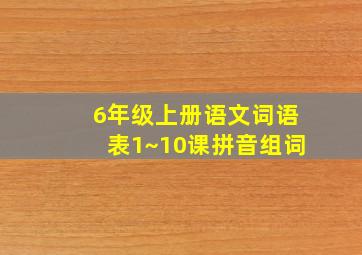 6年级上册语文词语表1~10课拼音组词