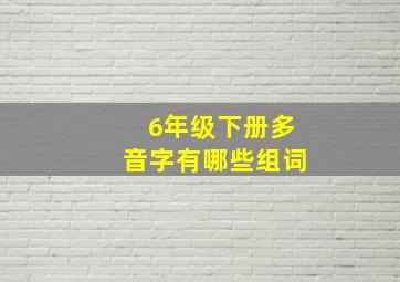 6年级下册多音字有哪些组词