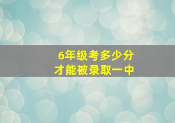 6年级考多少分才能被录取一中