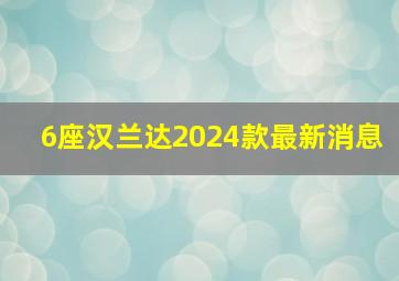 6座汉兰达2024款最新消息