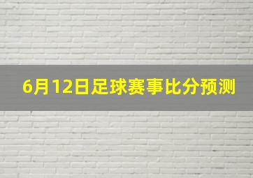 6月12日足球赛事比分预测