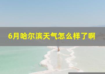 6月哈尔滨天气怎么样了啊