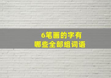 6笔画的字有哪些全部组词语