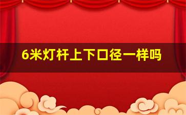 6米灯杆上下口径一样吗