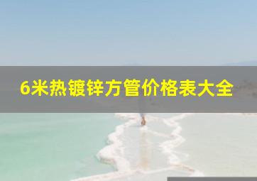 6米热镀锌方管价格表大全