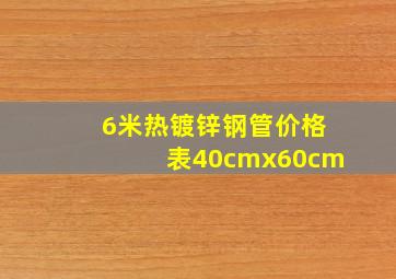 6米热镀锌钢管价格表40cmx60cm