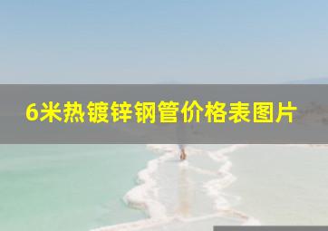 6米热镀锌钢管价格表图片