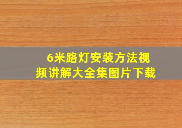 6米路灯安装方法视频讲解大全集图片下载