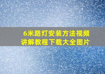 6米路灯安装方法视频讲解教程下载大全图片