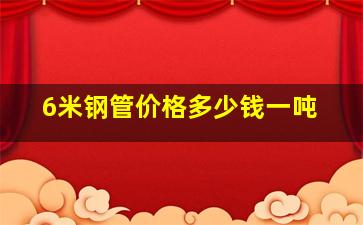 6米钢管价格多少钱一吨