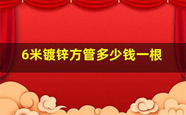 6米镀锌方管多少钱一根