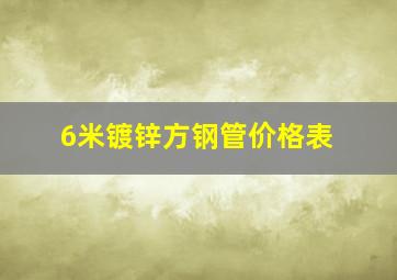 6米镀锌方钢管价格表