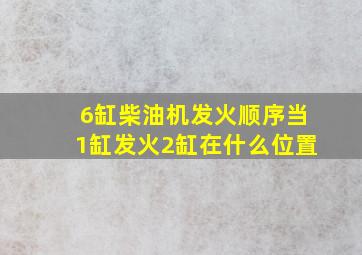 6缸柴油机发火顺序当1缸发火2缸在什么位置