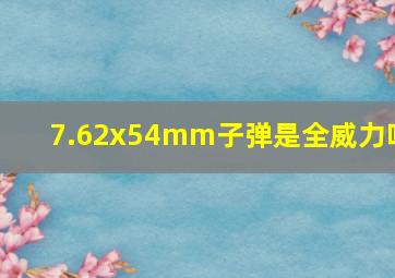 7.62x54mm子弹是全威力吗