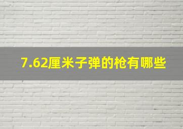 7.62厘米子弹的枪有哪些