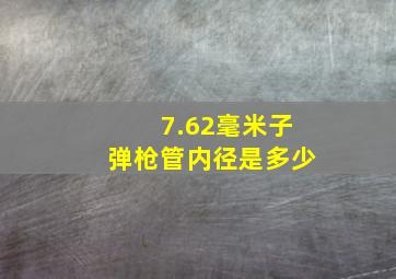 7.62毫米子弹枪管内径是多少