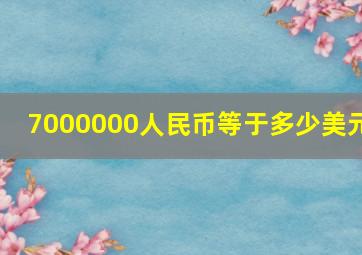 7000000人民币等于多少美元