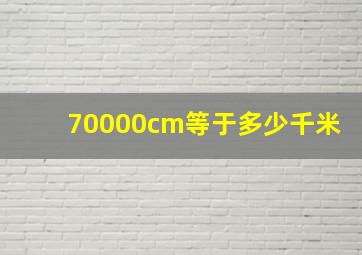 70000cm等于多少千米