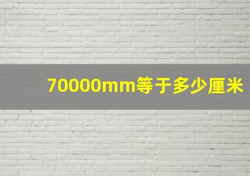 70000mm等于多少厘米