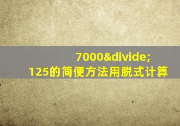 7000÷125的简便方法用脱式计算