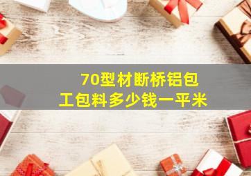 70型材断桥铝包工包料多少钱一平米