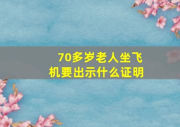 70多岁老人坐飞机要出示什么证明