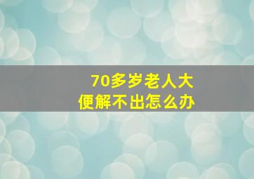 70多岁老人大便解不出怎么办