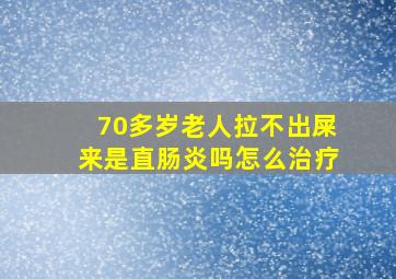 70多岁老人拉不出屎来是直肠炎吗怎么治疗