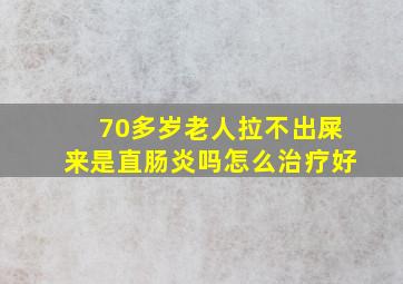 70多岁老人拉不出屎来是直肠炎吗怎么治疗好