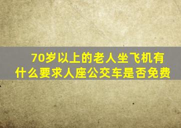 70岁以上的老人坐飞机有什么要求人座公交车是否免费