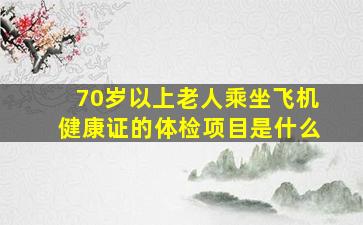 70岁以上老人乘坐飞机健康证的体检项目是什么