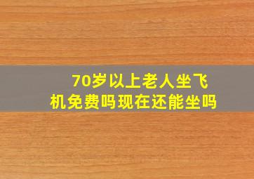 70岁以上老人坐飞机免费吗现在还能坐吗