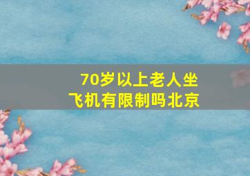 70岁以上老人坐飞机有限制吗北京