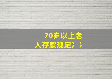 70岁以上老人存款规定冫冫