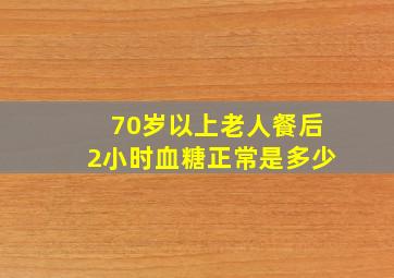 70岁以上老人餐后2小时血糖正常是多少