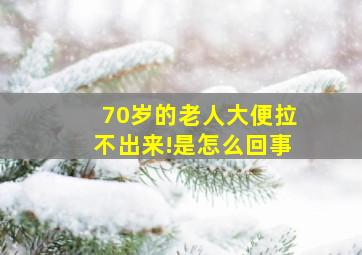 70岁的老人大便拉不出来!是怎么回事