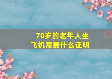 70岁的老年人坐飞机需要什么证明