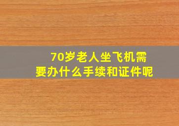 70岁老人坐飞机需要办什么手续和证件呢