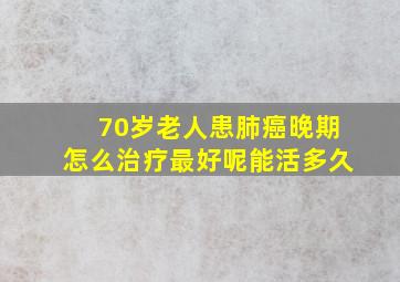 70岁老人患肺癌晚期怎么治疗最好呢能活多久