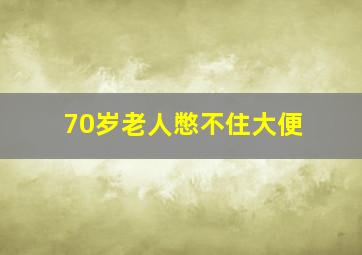 70岁老人憋不住大便