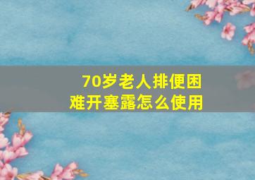 70岁老人排便困难开塞露怎么使用