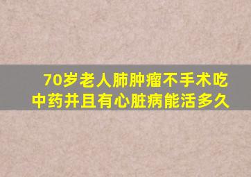 70岁老人肺肿瘤不手术吃中药并且有心脏病能活多久