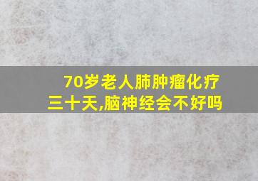 70岁老人肺肿瘤化疗三十天,脑神经会不好吗