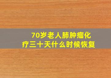 70岁老人肺肿瘤化疗三十天什么时候恢复