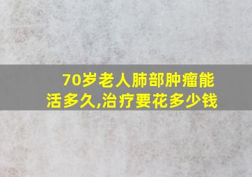 70岁老人肺部肿瘤能活多久,治疗要花多少钱