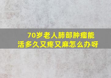 70岁老人肺部肿瘤能活多久又疼又麻怎么办呀