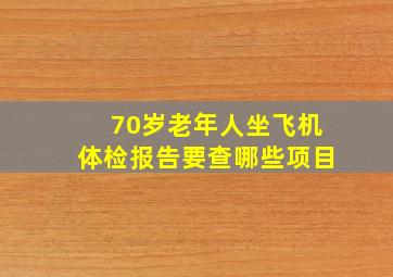 70岁老年人坐飞机体检报告要查哪些项目