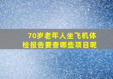 70岁老年人坐飞机体检报告要查哪些项目呢